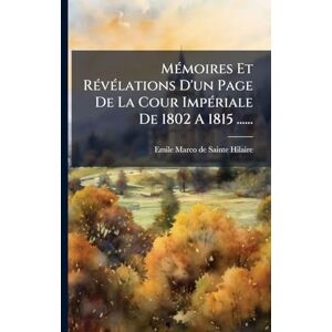 MÃ(c)moires Et RÃ(c)vÃ(c)lations D'un Page De La Cour ImpÃ(c)riale De 1802 A 1815 ...... MÃ(c)moires Et RÃ(c)vÃ(c)lations D'un Page De La Cour ImpÃ(c)riale De 1802 A 1815 ......