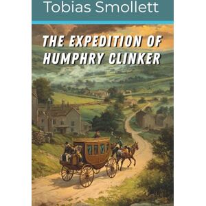 Smollett, Tobias The Expedition of Humphry Clinker: A Satirical Journey Through England, Scotland, and Wales (Annotated) Smollett, Tobias The Expedition of Humphry Clinker: A Satirical Journey Through England, Scotland, and Wales (Annotated)