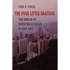 Vogel The Four Little Dragons: Spread of Industrialization in East Asia (Edwin O.Reischauer Lectures): 3 Vogel The Four Little Dragons: Spread of Industrialization in East Asia (Edwin O.Reischauer Lectures): 3