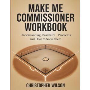 Wilson Make Me Commissioner Workbook: Understanding Baseball’s Problems and How to Solve Them Wilson Make Me Commissioner Workbook: Understanding Baseball’s Problems and How to Solve Them