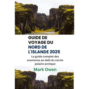 Owen, Mark Guide de voyage du nord de l'Islande 2025: Le guide complet des aventures au-delà du cercle polaire arctique Owen, Mark Guide de voyage du nord de l'Islande 2025: Le guide complet des aventures au-delà du cercle polaire arctique