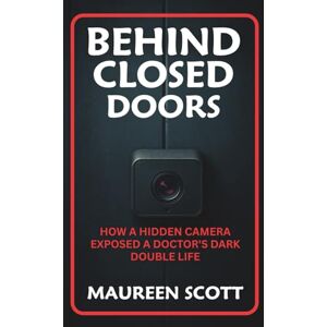 Scott BEHIND CLOSED DOORS: How A Hidden Camera Exposed A Doctor's Dark Double Life Scott BEHIND CLOSED DOORS: How A Hidden Camera Exposed A Doctor's Dark Double Life