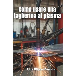 Dawson, Eliza Wijaya Come usare una taglierina al plasma: Padroneggia il taglio di precisione per progetti fai-da-te, preparazione alla saldatura ed efficienza in officina Dawson, Eliza Wijaya Come usare una taglierina al plasma: Padroneggia il taglio di precisione per progetti fai-da-te, preparazione alla saldatura ed efficienza in officina