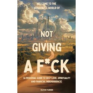 Turner, Oliver Welcome to the Wonderful World of Not Giving a F*uck Turner, Oliver Welcome to the Wonderful World of Not Giving a F*uck