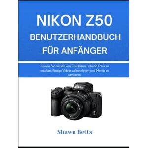 Betts, Shawn NIKON Z50 BENUTZERHANDB UCH FÜR ANFÄNGER: Lernen Sie mithilfe von Checklisten, scharfe Fotos zu machen, flüssige Videos aufzunehmen und Menüs zu navigieren. Betts, Shawn NIKON Z50 BENUTZERHANDB UCH FÜR ANFÄNGER: Lernen Sie mithilfe von Checklisten, scharfe Fotos zu machen, flüssige Videos aufzunehmen und Menüs zu navigieren.
