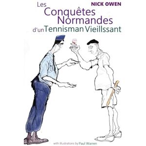 Owen, Nick Les Conquêtes Normandes d'un Tennisman Vieillissant: The Norman Conquests of an Ageing Tennis Player (Confessions of Ageing Sports Players) Owen, Nick Les Conquêtes Normandes d'un Tennisman Vieillissant: The Norman Conquests of an Ageing Tennis Player (Confessions of Ageing Sports Players)
