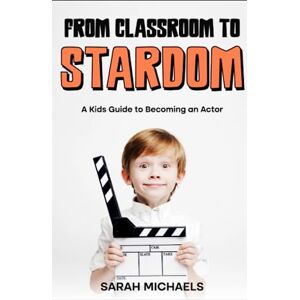Michaels, Sarah From Classroom to Stardom: A Kids Guide to Becoming an Actor (Careers for Kids) Michaels, Sarah From Classroom to Stardom: A Kids Guide to Becoming an Actor (Careers for Kids)
