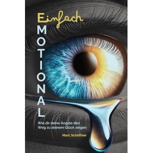 Schäffner, Marc Einfach emotional: Wie dir deine Ängste den Weg zu deinem Glück zeigen Schäffner, Marc Einfach emotional: Wie dir deine Ängste den Weg zu deinem Glück zeigen