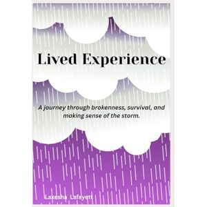 Lafayett, Lakesha Lived Experience: A journey through brokenness and making sense of the storm Lafayett, Lakesha Lived Experience: A journey through brokenness and making sense of the storm