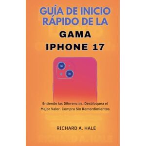 Hale, Richard A. GUÍA DE INICIO RÁPIDO DE LA GAMA IPHONE 17: Entiende las Diferencias. Desbloquea el Mejor Valor. Compra Sin Remordimientos Hale, Richard A. GUÍA DE INICIO RÁPIDO DE LA GAMA IPHONE 17: Entiende las Diferencias. Desbloquea el Mejor Valor. Compra Sin Remordimientos