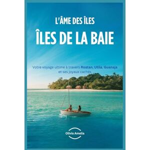 Amelia, Olivia L'âme des îles de la Baie: Votre voyage ultime à travers Roatan, Utila, Guanaja et ses joyaux cachés Amelia, Olivia L'âme des îles de la Baie: Votre voyage ultime à travers Roatan, Utila, Guanaja et ses joyaux cachés