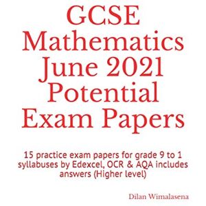 Wimalasena, Dilan GCSE Mathematics June 2021 Potential Exam Papers: 15 practice exam papers for grade 9 to 1 syllabuses by Edexcel, OCR & AQA includes answers (Higher level) Wimalasena, Dilan GCSE Mathematics June 2021 Potential Exam Papers: 15 practice exam papers for grade 9 to 1 syllabuses by Edexcel, OCR & AQA includes answers (Higher level)