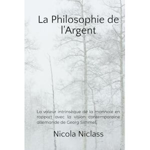 Niclass, Nicola La Philosophie de l'Argent: La valeur intrinsèque de la monnaie en rapport avec la vision contemporaine allemande de Georg Simmel (TRAVAUX SCIENTIFIQUES RÉALISÉS À L'UNIVERSITÉ DE LUGANO) Niclass, Nicola La Philosophie de l'Argent: La valeur intrinsèque de la monnaie en rapport avec la vision contemporaine allemande de Georg Simmel (TRAVAUX SCIENTIFIQUES RÉALISÉS À L'UNIVERSITÉ DE LUGANO)
