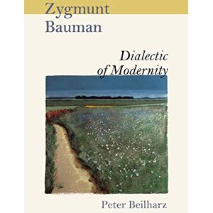 Beilharz, Peter Zygmunt Bauman: Dialectic Of Modernity Beilharz, Peter Zygmunt Bauman: Dialectic Of Modernity