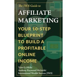 Hicks, Tyler G. The IW$ Guide to Affiliate Marketing: Your 10-Step Blueprint to Build a Profitable Online Income (The IW$ Guide to Series) Hicks, Tyler G. The IW$ Guide to Affiliate Marketing: Your 10-Step Blueprint to Build a Profitable Online Income (The IW$ Guide to Series)