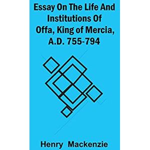 MacKenzie, Henry Essay on the Life and Institutions of Offa, King of Mercia, A.D. 755-794 MacKenzie, Henry Essay on the Life and Institutions of Offa, King of Mercia, A.D. 755-794