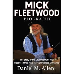 Allen, Daniel M. Mick Fleetwood Biography: The Story of the Drummer Who Kept Fleetwood Mac Alive Through Decades of Change Allen, Daniel M. Mick Fleetwood Biography: The Story of the Drummer Who Kept Fleetwood Mac Alive Through Decades of Change