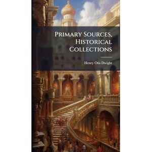 Dwight, Henry Otis Primary Sources, Historical Collections Dwight, Henry Otis Primary Sources, Historical Collections