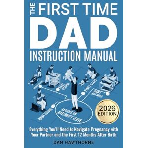 Hawthorne, Dan The First Time Dad Instruction Manual: Everything You'll Need to Navigate Pregnancy with Your Partner and The First 12 Months After Birth Hawthorne, Dan The First Time Dad Instruction Manual: Everything You'll Need to Navigate Pregnancy with Your Partner and The First 12 Months After Birth