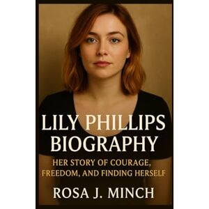 J. MINCH, ROSA LILY PHILLIFS BIOGRAPHY: HER STORY OF COURAGE,FREEDOM, AND FINDING HER SELF J. MINCH, ROSA LILY PHILLIFS BIOGRAPHY: HER STORY OF COURAGE,FREEDOM, AND FINDING HER SELF