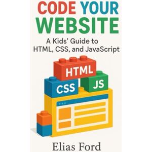 Ford, Elias Code Your Own Website: A Kids' Guide to HTML, CSS, and JavaScript Ford, Elias Code Your Own Website: A Kids' Guide to HTML, CSS, and JavaScript