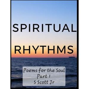 Scott Spiritual Rhythms: Poems for the Soul Part 1 (Spiritual Principles) Scott Spiritual Rhythms: Poems for the Soul Part 1 (Spiritual Principles)