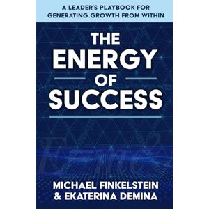 Finkelstein, Dr. Michael Energy of Success: A Leader’s Playbook for Generating Growth from Within Finkelstein, Dr. Michael Energy of Success: A Leader’s Playbook for Generating Growth from Within