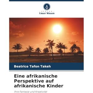 Tafon Takeh, Beatrice Eine afrikanische Perspektive auf afrikanische Kinder: Ihre Fantasie und Kreativität Tafon Takeh, Beatrice Eine afrikanische Perspektive auf afrikanische Kinder: Ihre Fantasie und Kreativität