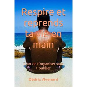 Avenard, Cédric Respire et reprends ta vie en main: L’art de t’organiser sans t’oublier Avenard, Cédric Respire et reprends ta vie en main: L’art de t’organiser sans t’oublier