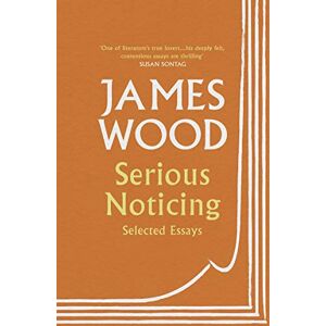 Wood, James Serious Noticing: Selected Essays Wood, James Serious Noticing: Selected Essays