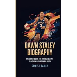 J. Bailey, Cindy DAWN STALEY BIOGRAPHY: Mastering the Game The Unforgettable Path to Becoming a Champion and Mentor J. Bailey, Cindy DAWN STALEY BIOGRAPHY: Mastering the Game The Unforgettable Path to Becoming a Champion and Mentor