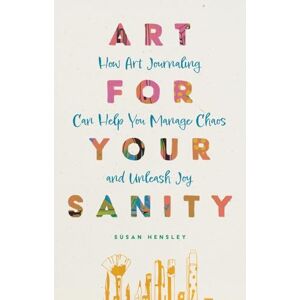 Hensley, Susan Art for Your Sanity: How Art Journaling Can Help You Manage Chaos and Unleash Joy Hensley, Susan Art for Your Sanity: How Art Journaling Can Help You Manage Chaos and Unleash Joy