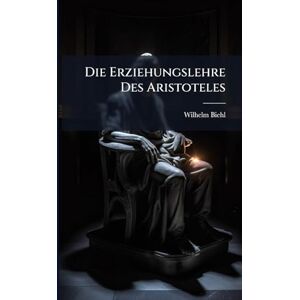 Biehl, Wilhelm Die Erziehungslehre Des Aristoteles Biehl, Wilhelm Die Erziehungslehre Des Aristoteles