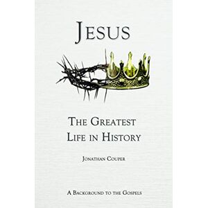Couper, Jonathan Jesus The Greatest Life In History: A background to the gospels Couper, Jonathan Jesus The Greatest Life In History: A background to the gospels