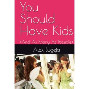 Bugeja, Dr Alex You Should Have Kids: (And As Many As Possible) Bugeja, Dr Alex You Should Have Kids: (And As Many As Possible)