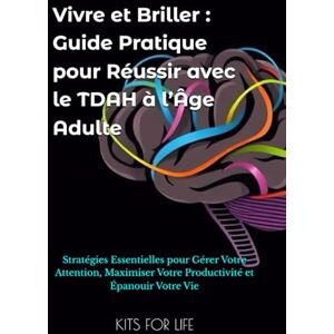 KITS FOR LIFE Vivre et Briller : Guide Pratique pour Réussir avec le TDAH à l’Âge Adulte: Stratégies Essentielles pour Gérer Votre Attention, Maximiser Votre Productivité et Épanouir Votre Vie KITS FOR LIFE Vivre et Briller : Guide Pratique pour Réussir avec le TDAH à l’Âge Adulte: Stratégies Essentielles pour Gérer Votre Attention, Maximiser Votre Productivité et Épanouir Votre Vie