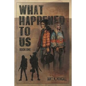 Mungall, Ian T. M. What Happened to Us: Book One Mungall, Ian T. M. What Happened to Us: Book One