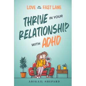 Shepard, Abigail Love in the Fast Lane: Thrive in Your Relationship with ADHD: Effective Strategies to Spark Powerful Communication, Sharpen Focus, Master Time Management, and Magnify Connection Shepard, Abigail Love in the Fast Lane: Thrive in Your Relationship with ADHD: Effective Strategies to Spark Powerful Communication, Sharpen Focus, Master Time Management, and Magnify Connection