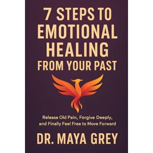 Grey, Maya 7 Steps to Emotional Healing from Your Past: Release Old Pain, Forgive Deeply, and Finally Feel Free to Move Forward: 5 (Emotional Health Series) Grey, Maya 7 Steps to Emotional Healing from Your Past: Release Old Pain, Forgive Deeply, and Finally Feel Free to Move Forward: 5 (Emotional Health Series)
