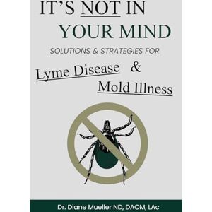 Mueller, Dr. Diane It's Not In Your Mind: Solutions and Strategies for Lyme Disease, Mold Illness, and Chronic Infections Mueller, Dr. Diane It's Not In Your Mind: Solutions and Strategies for Lyme Disease, Mold Illness, and Chronic Infections