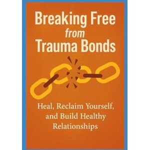 waithera, Ms Milkah Breaking Free from Trauma Bonds: Heal, Reclaim Yourself, and Build Healthy Relationships waithera, Ms Milkah Breaking Free from Trauma Bonds: Heal, Reclaim Yourself, and Build Healthy Relationships