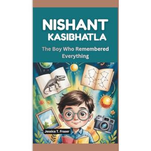 T. Fraser, Jessica NISHANT KASIBHATLA: The Boy Who Remembered Everything. T. Fraser, Jessica NISHANT KASIBHATLA: The Boy Who Remembered Everything.