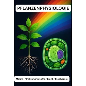 Bachmann, Beat PFLANZENPHYSIOLOGIE: Makro-/ Mikronährstoffe / Licht / Biochemie Mit über 50 farbigen Graphiken und Bildern Format 6x9 15,24 × 22,81 cm, 123 Seiten Bachmann, Beat PFLANZENPHYSIOLOGIE: Makro-/ Mikronährstoffe / Licht / Biochemie Mit über 50 farbigen Graphiken und Bildern Format 6x9 15,24 × 22,81 cm, 123 Seiten