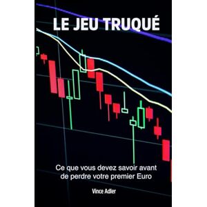 Adler, Vince LE JEU TRUQUÉ: Pourquoi les petits investisseurs partent toujours perdants Adler, Vince LE JEU TRUQUÉ: Pourquoi les petits investisseurs partent toujours perdants