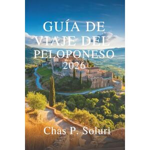 Soluri, Chas P. GUÍA DE VIAJE DEL PELOPONESO 2026: Descubra el corazón histórico de Grecia Soluri, Chas P. GUÍA DE VIAJE DEL PELOPONESO 2026: Descubra el corazón histórico de Grecia