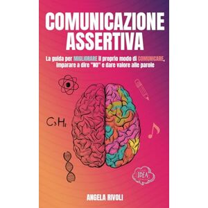 Rivoli, Angela Comunicazione Assertiva: La guida per migliorare il proprio modo di comunicare, imparare a dire “no” e dare valore alle parole Rivoli, Angela Comunicazione Assertiva: La guida per migliorare il proprio modo di comunicare, imparare a dire “no” e dare valore alle parole