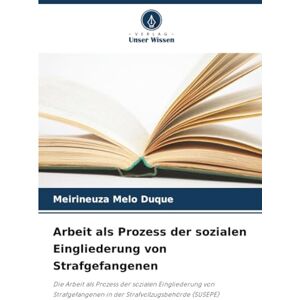 Melo Duque, Meirineuza Arbeit als Prozess der sozialen Eingliederung von Strafgefangenen: Die Arbeit als Prozess der sozialen Eingliederung von Strafgefangenen in der Strafvollzugsbehörde (SUSEPE) Melo Duque, Meirineuza Arbeit als Prozess der sozialen Eingliederung von Strafgefangenen: Die Arbeit als Prozess der sozialen Eingliederung von Strafgefangenen in der Strafvollzugsbehörde (SUSEPE)