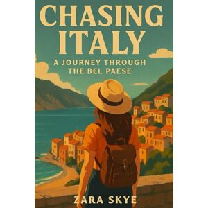 Skye, Zara Chasing Italy: A Journey Through the Bel Paese: A Travel Guide to Hidden Gems, Famous Cities, and Authentic Italian Experiences Skye, Zara Chasing Italy: A Journey Through the Bel Paese: A Travel Guide to Hidden Gems, Famous Cities, and Authentic Italian Experiences