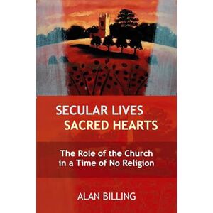 Billings, Alan Secular Lives, Sacred Hearts: The role of the Church in a time of no religion Billings, Alan Secular Lives, Sacred Hearts: The role of the Church in a time of no religion