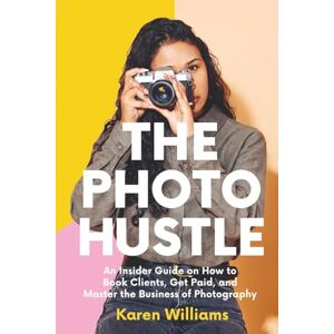 Williams, Karen The Photo Hustle: An Insider Guide on How to Book Clients, Get Paid, and Master the Business of Photography (Starting a Photography Business) Williams, Karen The Photo Hustle: An Insider Guide on How to Book Clients, Get Paid, and Master the Business of Photography (Starting a Photography Business)